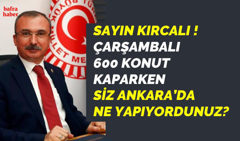 Sayın Kırcalı! Çarşambalı 600 Konut Kaparken Siz Ankara’da Ne Yapıyordunuz?