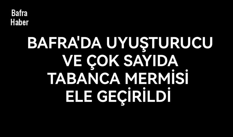 Bafra’da uyuşturucu ve tabanca mermisi ele geçirildi