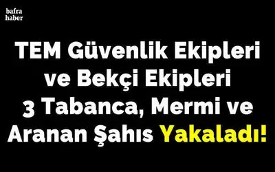 Tem Güvenlik Ekipleri ve Bekçi Ekipleri 3 Tabanca, Mermi Ve Aranan Şahıs Yakaladı