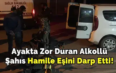 Ayakta Zor Duran Alkollü Şahıs Hamile Eşini Darp Etti