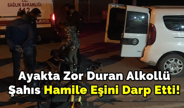 Ayakta Zor Duran Alkollü Şahıs Hamile Eşini Darp Etti