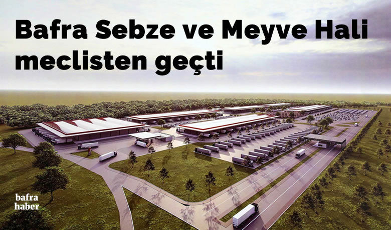 Bafra Sebze ve Meyve Hali meclisten geçti