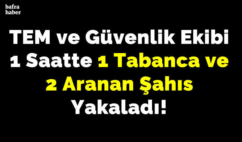 Tem ve Güvenlik Ekibi 1 Saatte 1 Tabanca ve 2 Aranan Şahıs Yakaladı!
