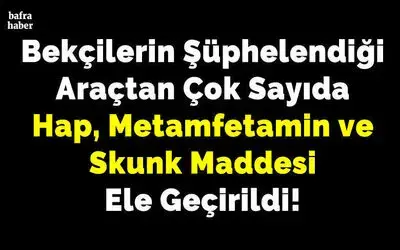 Bekçilerin Şüphelendiği Araçtan Çok Sayıda Hap, Metamfetamin Ve Skunk Maddesi Ele Geçirildi