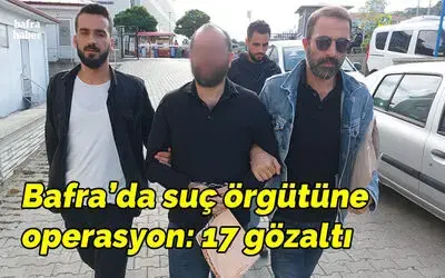 Bafra'da suç örgütüne operasyon: 17 gözaltı kararı
