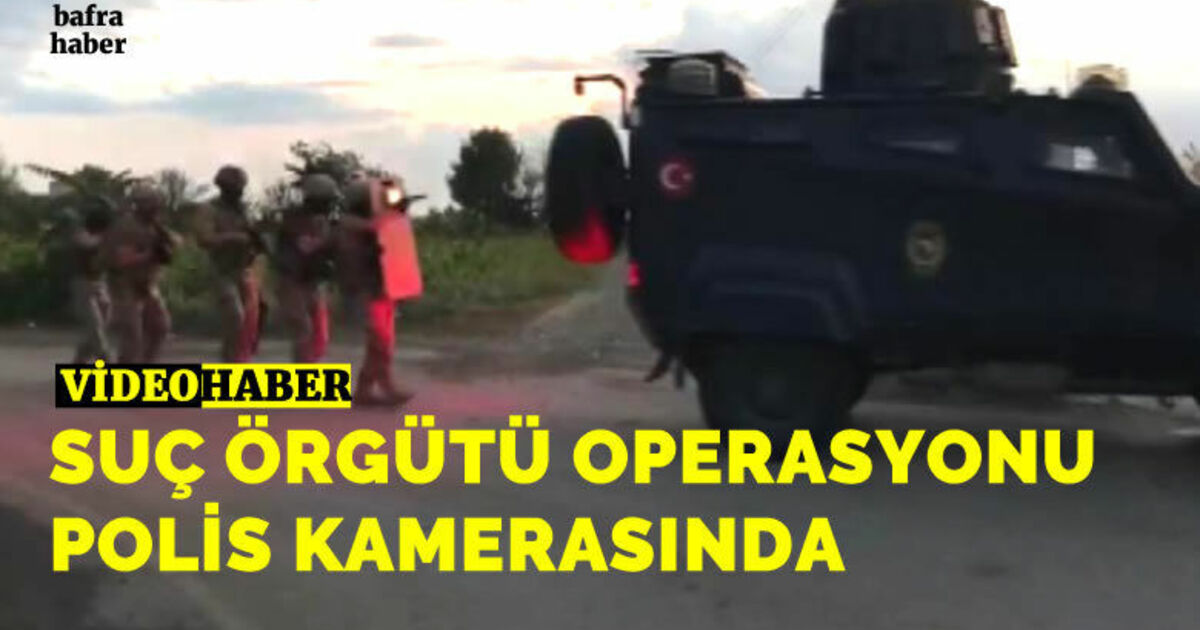 Bafra’daki suç örgütü operasyonu polis kamerasında