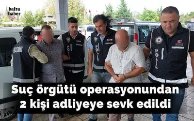 Suç örgütü operasyonundan 2 kişi adliyeye sevk edildi