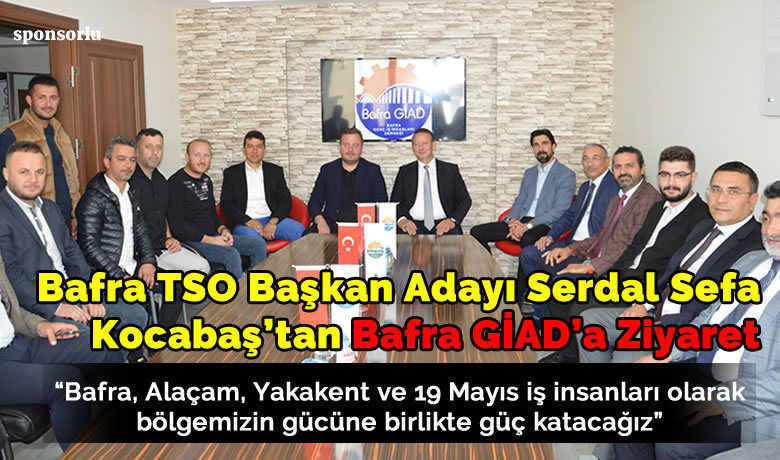 Bafra Tso Başkan Adayı Serdal Sefa Kocabaş’tan Bafra Giad’a Ziyaret