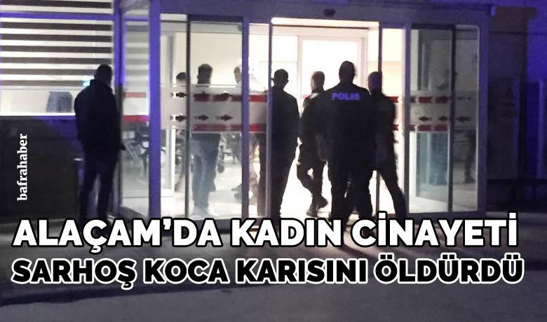 Alaçam’da kadın cinayeti:Sarhoş koca karısını öldürdü!