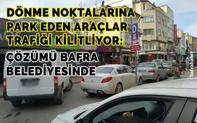Dönme Noktalarına Park Eden Araçlar Trafiği Kilitliyor