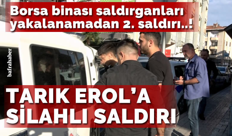 Bafra Ticaret Borsası Yönetim KuruluÜyesi Tarık Erol’a silahlı saldırı