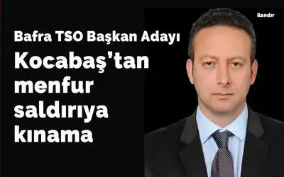 Bafra Tso Başkan Adayı Kocabaş'tan Menfur Saldırıya Kınama