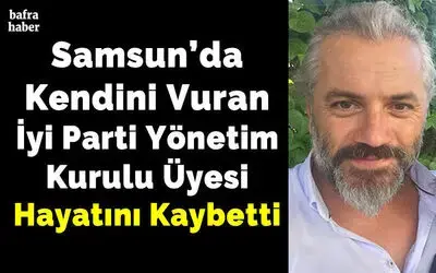 Kendini vuran İyi Parti Yönetim Kurulu üyesi hayatını kaybetti