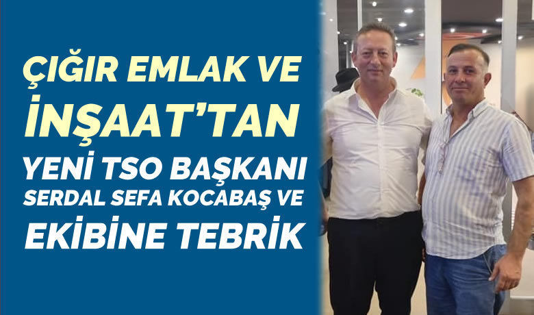Çığır Emlak Ve İnşaat’tan Bafra Tso’nun Yeni Başkanına Tebrik