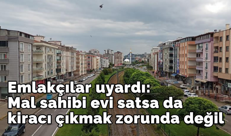 Emlak Odası Başkanı uyardı: “Mal sahibievi satsa da kiracı çıkmak zorunda değil”