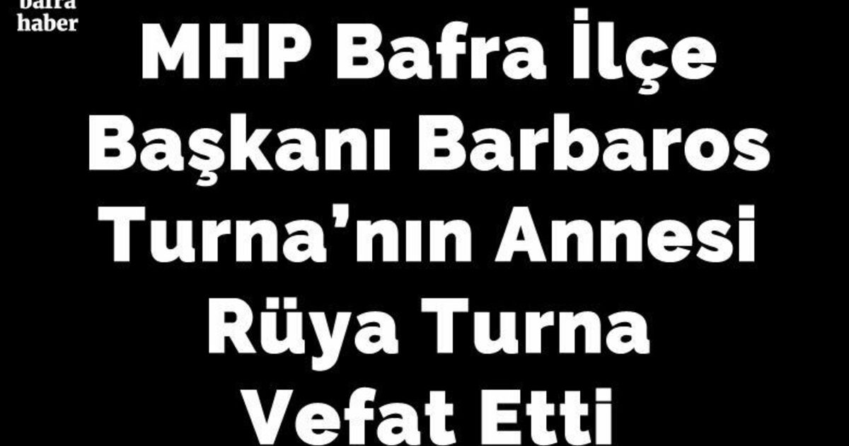 Mhp Bafra İlçe Başkanı Barbaros Turna’nın Annesi Rüya Turna Vefat Etti