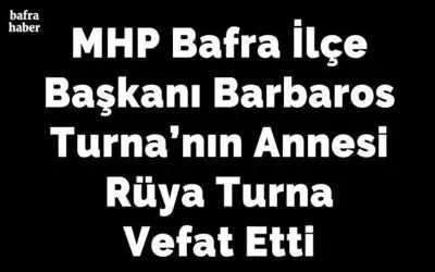 Mhp Bafra İlçe Başkanı Barbaros Turna’nın Annesi Rüya Turna Vefat Etti