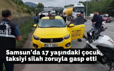 Samsun'da 17 yaşındaki çocuk, taksiyi silah zoruyla gasp etti