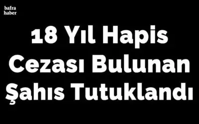 18 hapis cezası bulunan şahıs tutuklandı