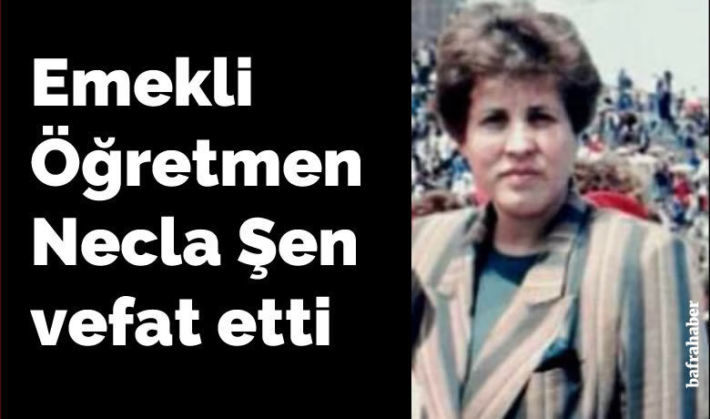 Necla Şen Vefat Etti - Emekli Öğretmen Necla Şen vefat etti. 