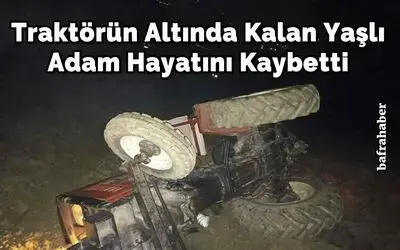 Traktörün altında kalan yaşlı adam hayatını kaybetti