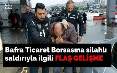 Bafra Ticaret Borsasına silahlı saldırıyla ilgili flaş gelişme!