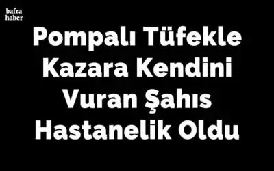 Pompalı Tüfekle Kazara Kendini Vuran Şahıs Hastanelik Oldu
