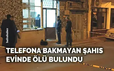 Telefona bakmayan şahıs evinde ölü bulundu
