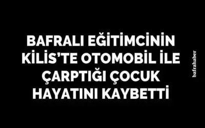 Bafralı Eğitimcinin Kilis'te Otomobil İle Çarptığı Çocuk Hayatını Kaybetti 