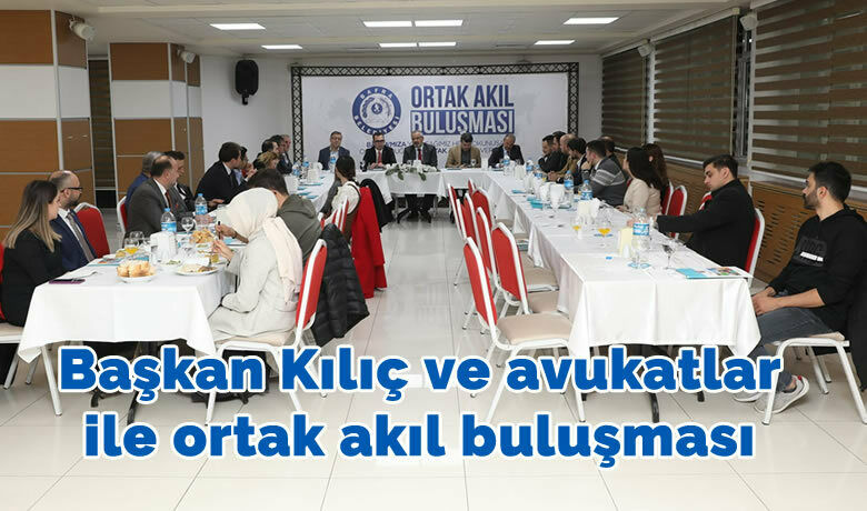 Başkan Kılıç ve avukatlar ile ortak akıl buluşması