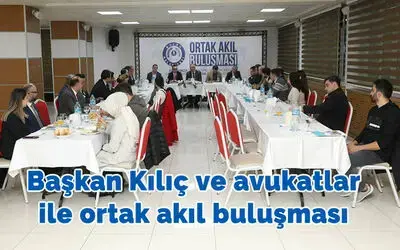 Başkan Kılıç ve avukatlar ile ortak akıl buluşması