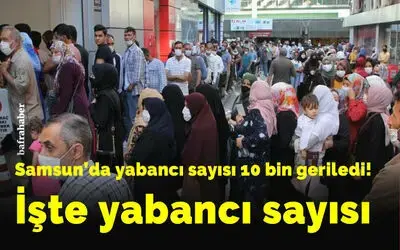 Samsun’da yabancı sayısı 10 bin  geriledi!