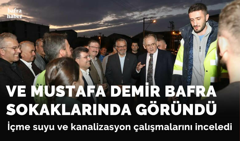 Mustafa Demir Bafra'da içmesuyu ve kanalizasyon çalışmalarını inceledi