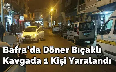 Bafra’da Döner Bıçaklı Kavgada 1 Kişi Yaralandı