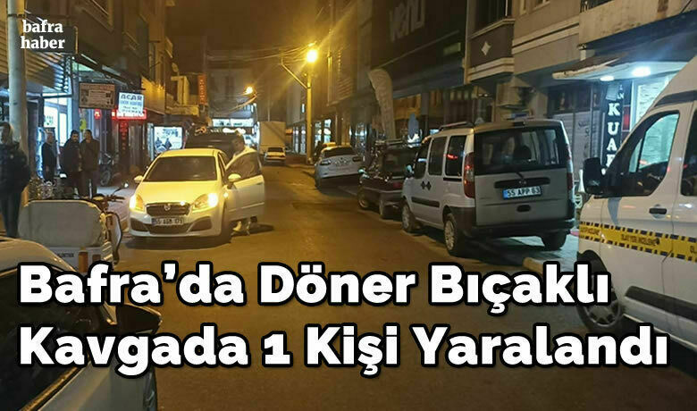 Bafra’da Döner Bıçaklı Kavgada 1 Kişi Yaralandı