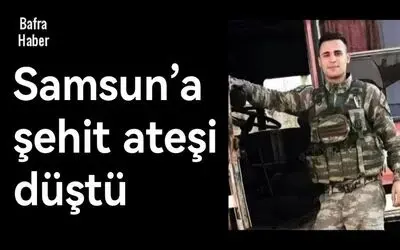 Samsun’a şehit ateşi düştü