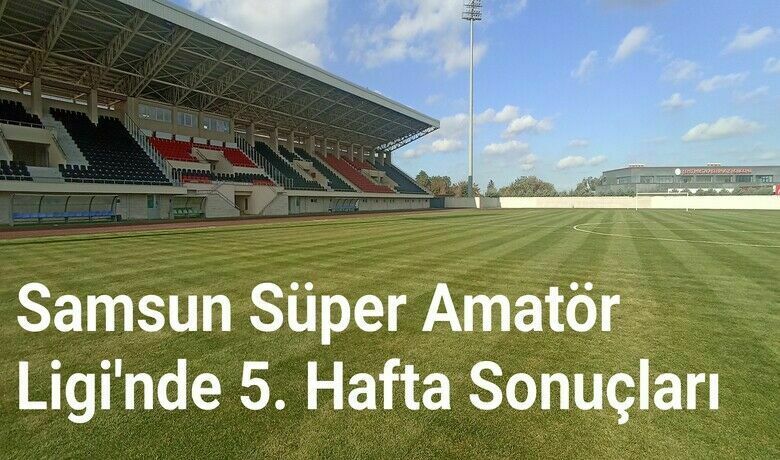Samsun Süper Amatör Ligi'nde 5. Hafta Sonuçları