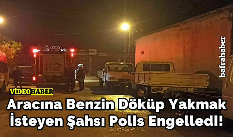 Aracına Benzin Döküp Yakmak İsteyen Şahsı Polis Engelledi