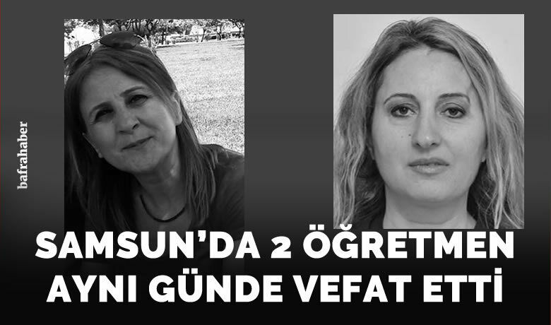 Samsun’da eğitim camiasının acı günü:2 öğretmen aynı günde vefat etti