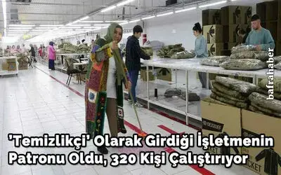 ’Temizlikçi’ olarak girdiği işletmenin patronu oldu, 320 kişi çalıştırıyor