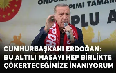 Cumhurbaşkanı Erdoğan: Bu altılı masayı her birlikte çökerteceğinize inanıyorum