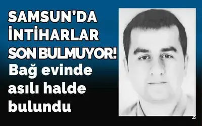 Samsun'da intiharlar son bulmuyor! Bağ evinde asılı halde bulundu