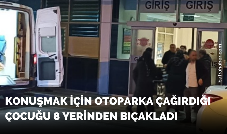 Konuşmak için otoparka çağırdığı çocuğu 8 yerinden bıçakladı!