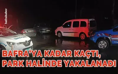 Bafra'ya kadar kaçtı park halinde yakalandı!