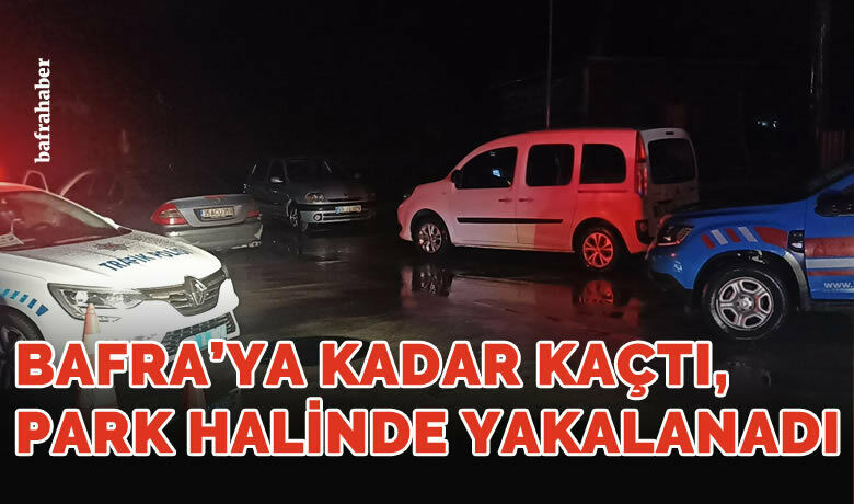 Bafra'ya kadar kaçtı park halinde yakalandı!