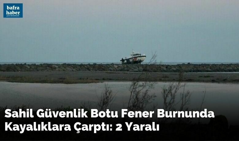 Sahil güvenlik botu FenerBurnunda kayalıklara çarptı: 2 yaralı - Sinop’ta yanan geminin kaptanını arama çalışmasına katılan sahil güvenlik botunun kayalıklara çarpması sonucu 2 kişi yaralandı.