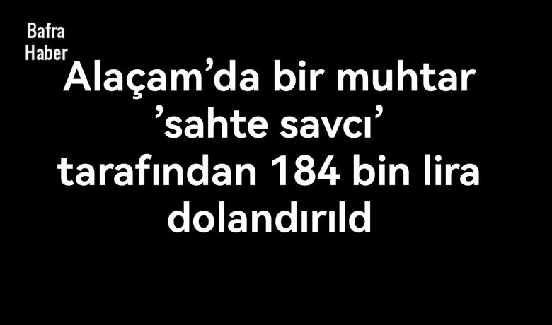 Alaçam’da bir muhtar ’sahte savcı’ tarafından 184 bin lira dolandırıldı