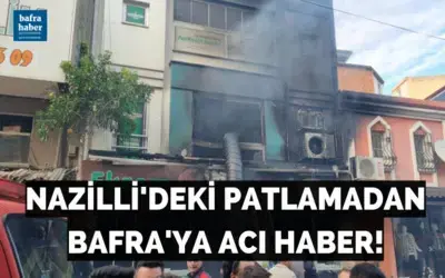 Nazilli'deki Patlamadan Bafra'ya Acı Haber!