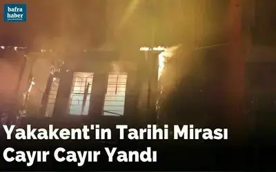 Yakakent'in Tarihi Mirası Cayır Cayır Yandı