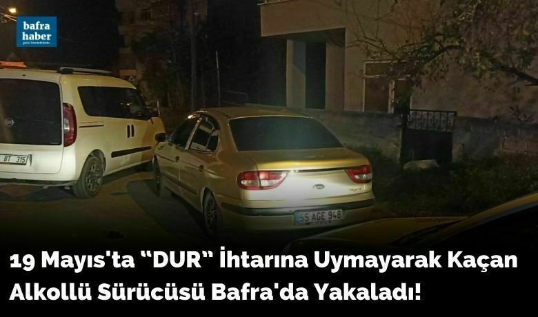 19 Mayıs'ta “DUR” İhtarına Uymayarak Kaçan Alkollü Sürücüsü Bafra'da Yakaladı!